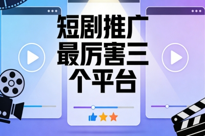2026必看!短剧推广最厉害三个平台是什么?选出真正可靠的平台