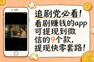 追剧党必看！看剧赚钱的app可提现到微信的9个款，提现快零套路！