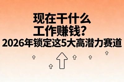 现在干什么工作赚钱?2026年锁定这5大高潜力赛道,普通人也能入局