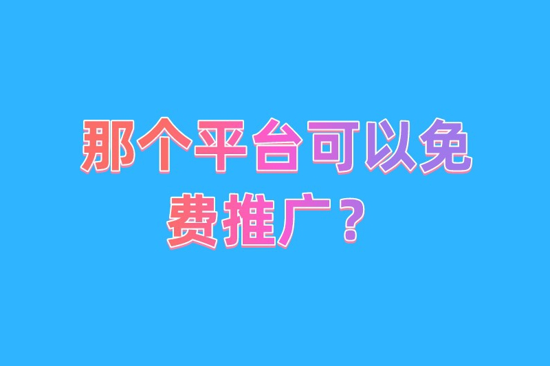 那个平台可以免费推广？这5大推广平台助你轻松引流