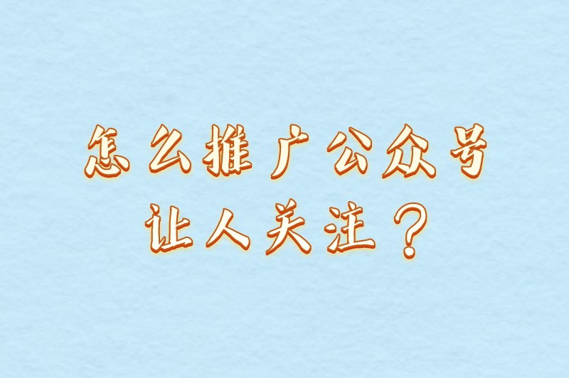 怎么推广公众号让人关注？