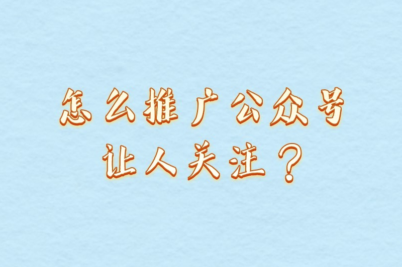 怎么推广公众号让人关注？