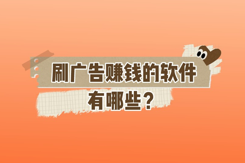 刷广告赚钱的软件有哪些？这些软件你值得拥有！