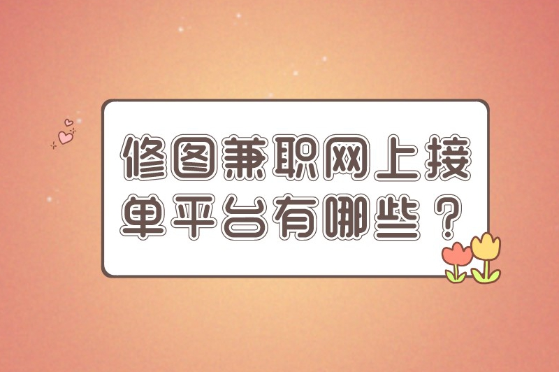 修图兼职网上接单平台有哪些？盘点一些较为热门的接单平台