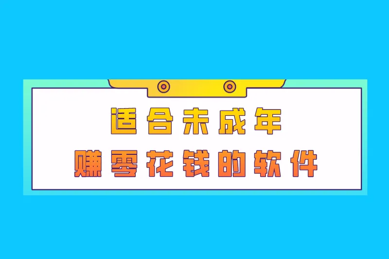 适合未成年赚零花钱的软件有哪些？盘点6个未成年兼职平台