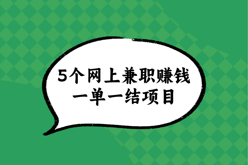 网上兼职赚钱做什么好？盘点5个网上兼职赚钱一单一结项目