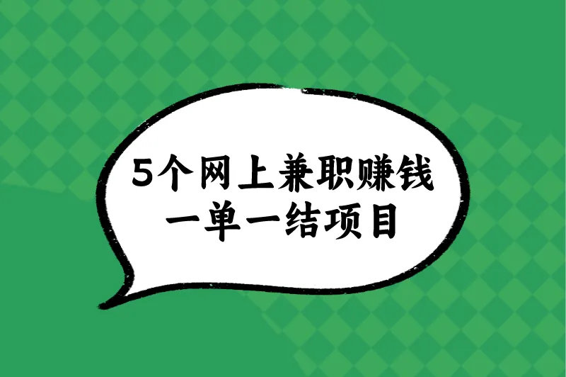 网上兼职赚钱做什么好？盘点5个网上兼职赚钱一单一结项目