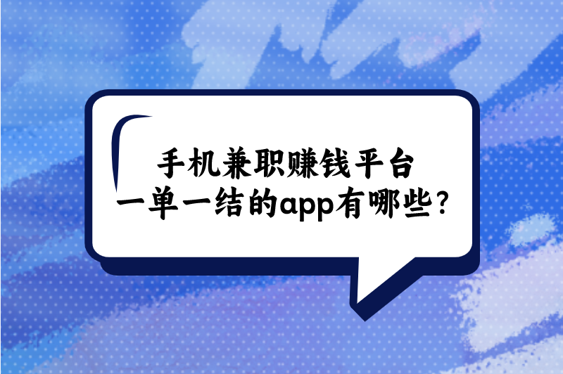 手机兼职赚钱平台一单一结的app有哪些？这5个赚钱软件，日入300+