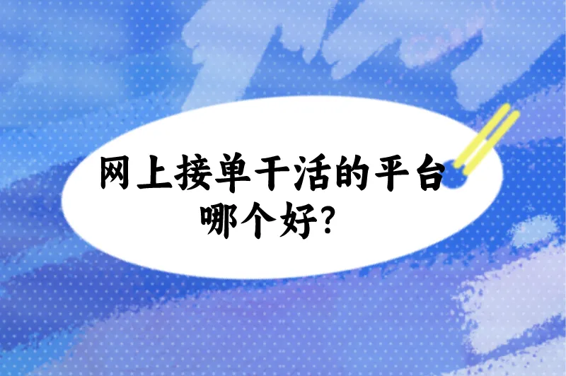 网上接单干活的平台哪个好？这5个接单平台，上班族一天多赚200+