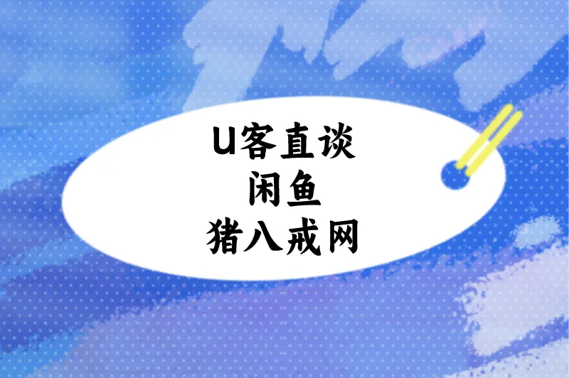 U客直谈闲鱼猪八戒网