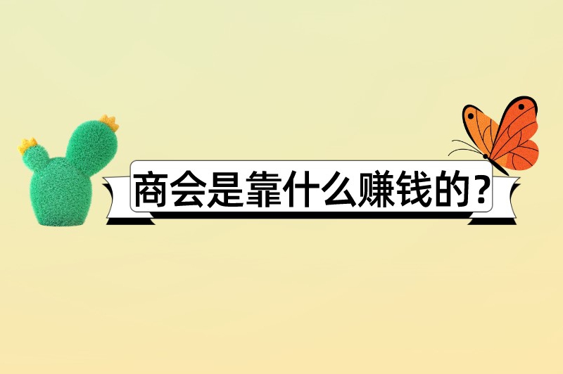 商会是靠什么赚钱的？商会赚钱方法大盘点