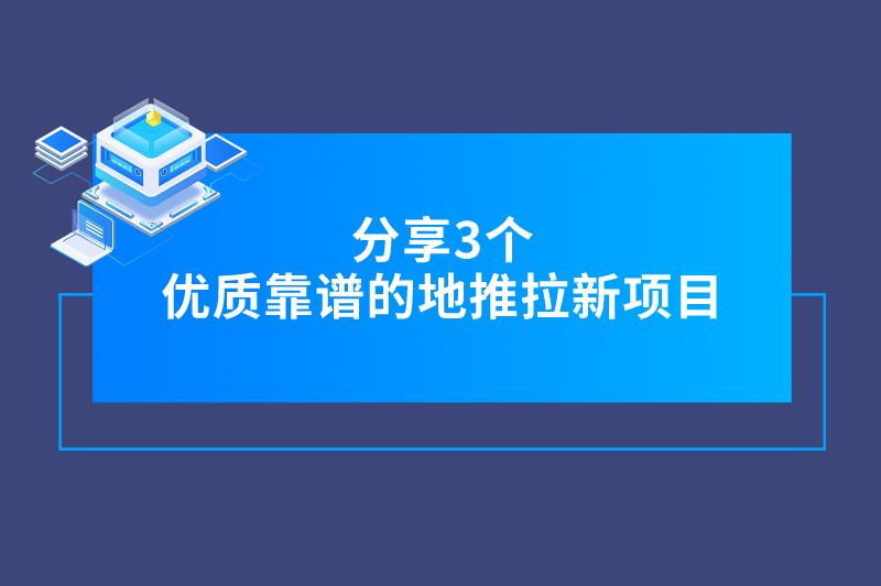 地推好项目不难找，分享3个优质靠谱的地推拉新项目，实现赚钱目标！