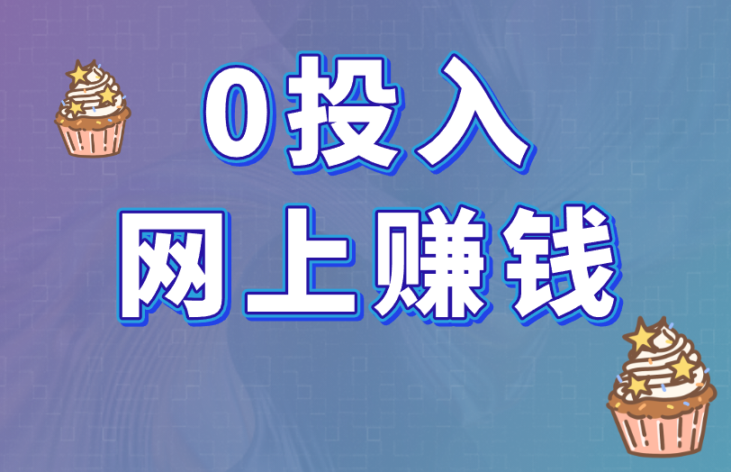 0投入网上赚钱能是真的吗？分享3个靠谱0投入网上赚钱项目