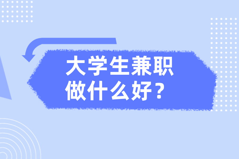 大学生兼职做什么好？盘点5个大学生兼职，赚点生活费