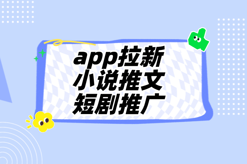 app拉新小说推文短剧推广