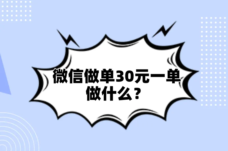 微信做单30元一单做什么？分享5个微信做单30元一单的赚钱项目