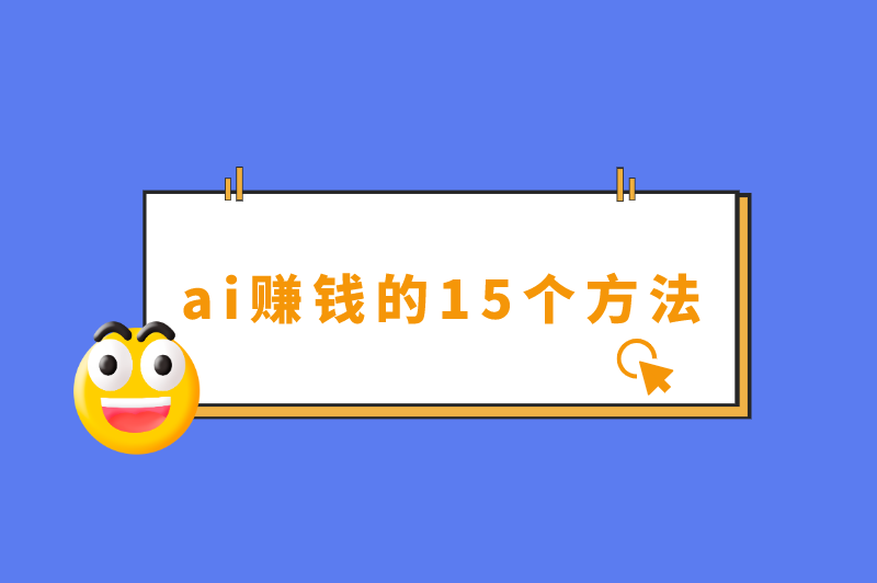 ai赚钱项目有哪些？盘点ai赚钱的15个方法