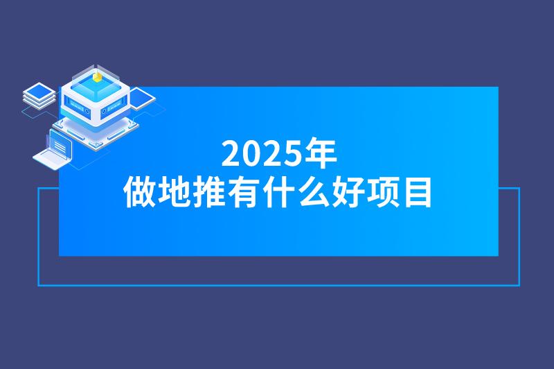 2025年做地推有什么好项目？不妨看看这3个，赚钱不难！