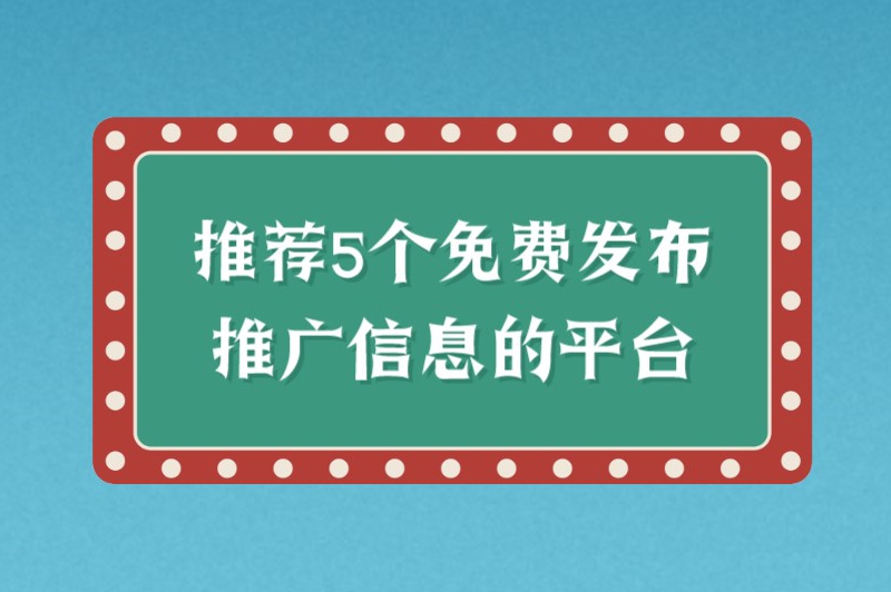 推荐5个免费发布推广信息的平台，助你提升品牌知名度