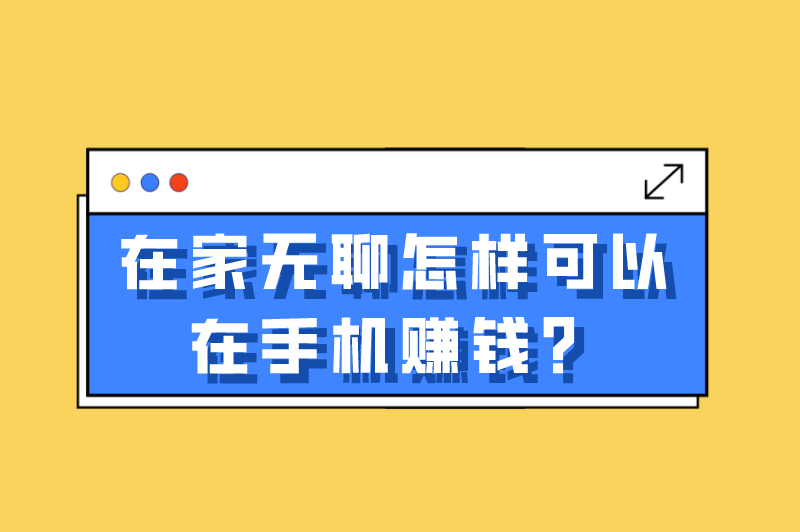 在家无聊怎样可以在手机赚钱？盘点在家用手机赚钱的5种方式