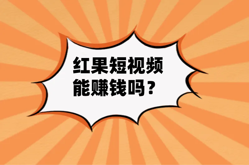 红果短视频能赚钱吗？盘点红果短剧赚钱的3种方法
