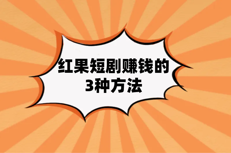 红果短剧赚钱的3种方法
