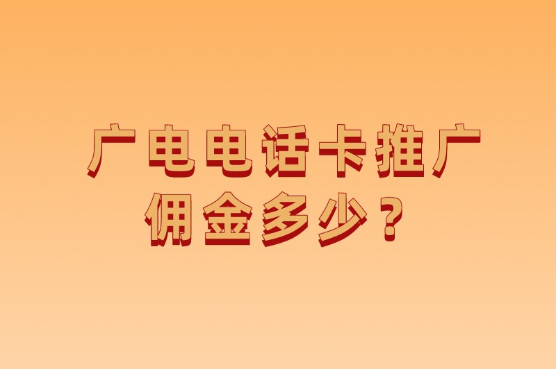 广电电话卡推广佣金多少？广电卡推广渠道有哪些？