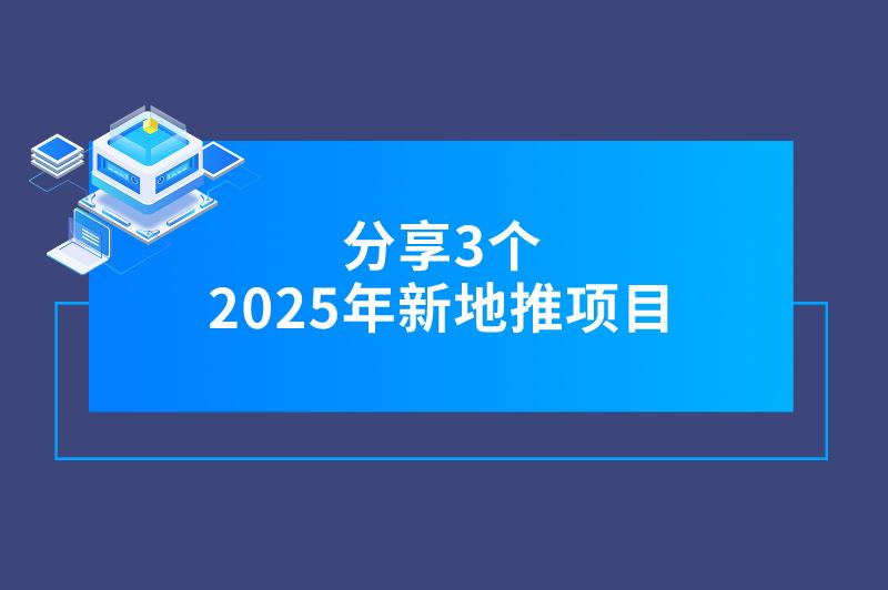 2025年新地推项目有没有？不妨看看这3个，赚钱不少！