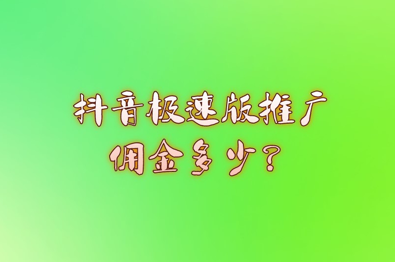 抖音极速版推广佣金多少？推广抖音极速版怎么挣钱？