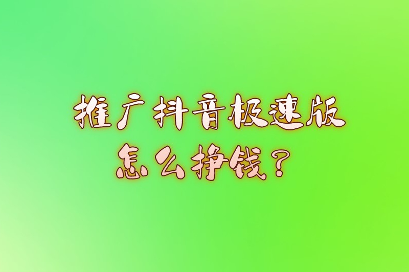 推广抖音极速版怎么挣钱?