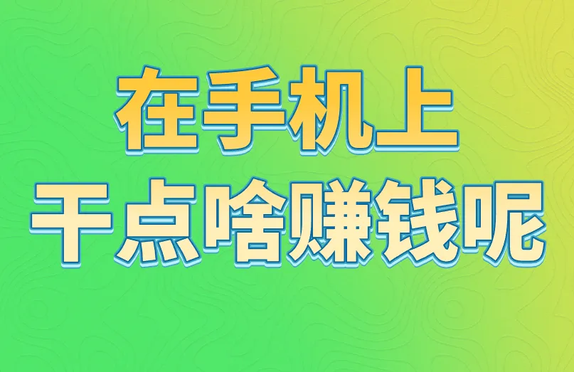 在手机上干点啥赚钱呢？可以试试这3个项目！