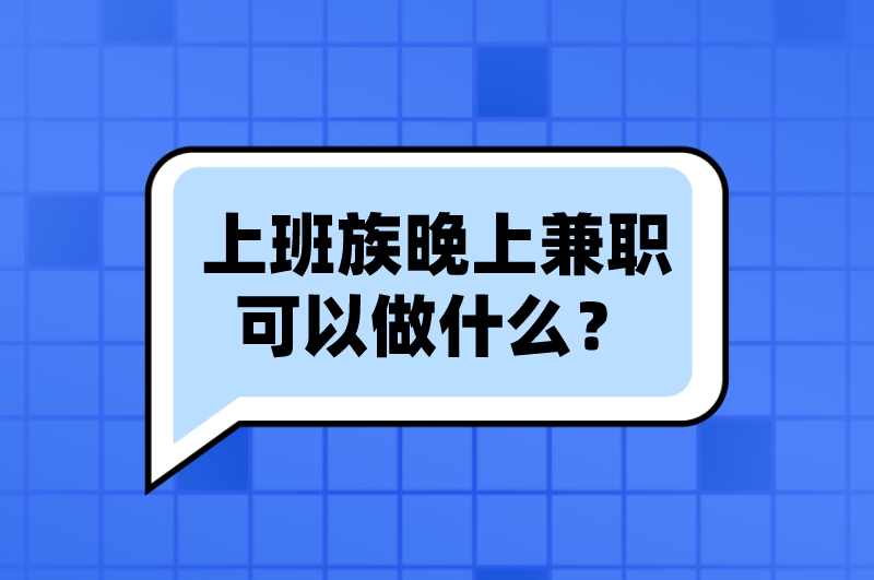 上班族晚上兼职可以做什么？盘点5个晚上兼职工作，赚点零花钱