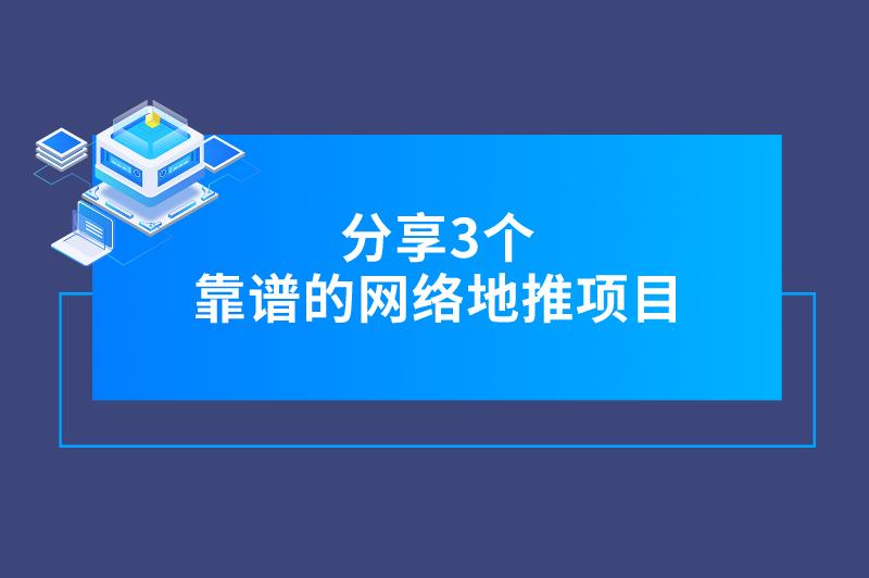 分享3个靠谱的网络地推项目，想赚钱朋友看过来！