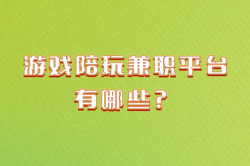 游戏陪玩兼职平台有哪些？这些知名平台你一定不能错过！