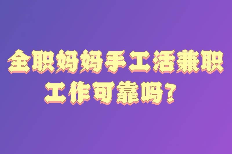 全职妈妈手工活兼职工作可靠吗？在哪找手工活兼职？