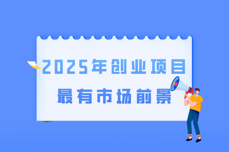 2025年创业风口赚钱有哪些？盘点2025年创业项目最有市场前景