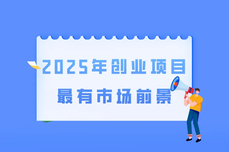2025年创业风口赚钱有哪些？盘点2025年创业项目最有市场前景