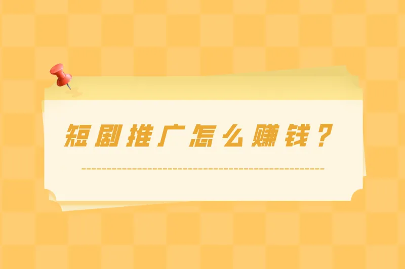 短剧推广靠什么赚钱？短剧推广怎么赚钱？