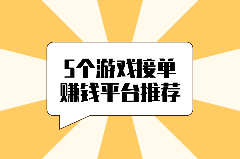 游戏接单赚钱平台有哪些？盘点5个游戏接单赚钱平台推荐