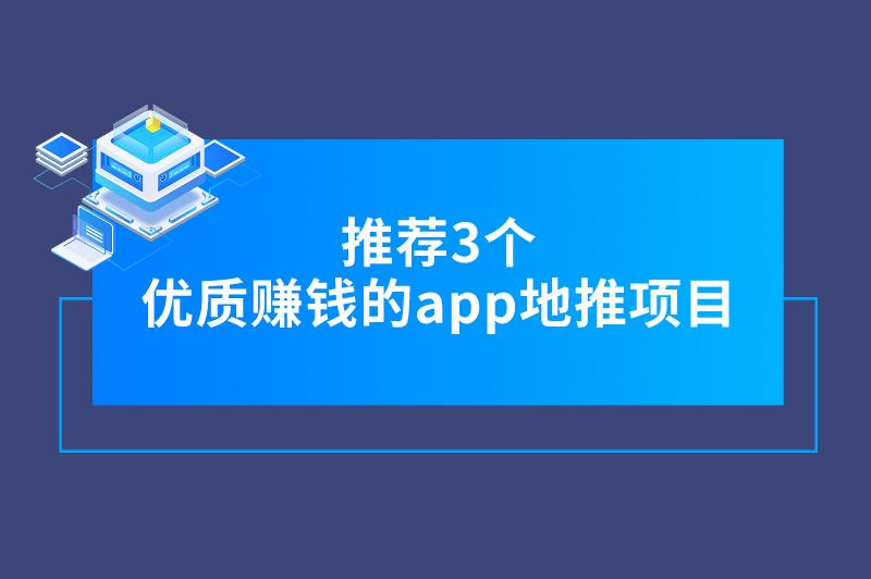 推荐3个优质赚钱的app地推项目，利润可观，值得一试！