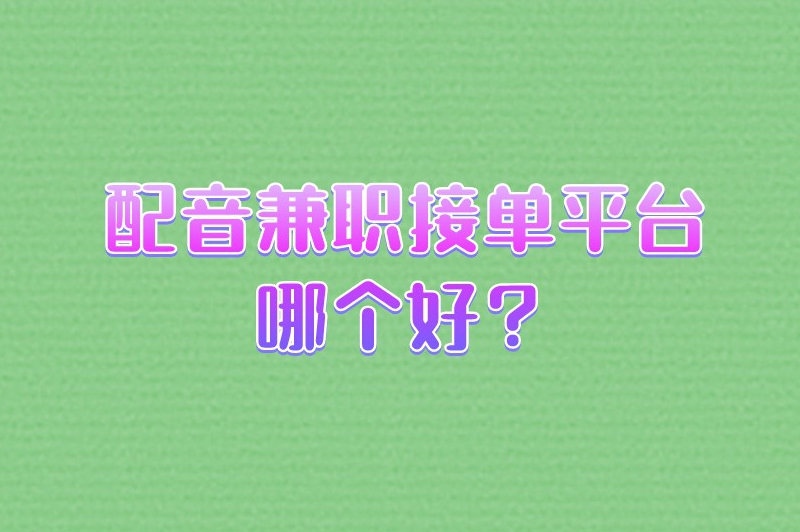 配音兼职接单平台哪个好？这5个平台值得大家关注