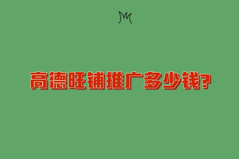 高德旺铺推广多少钱？高德地图推广有效果吗？