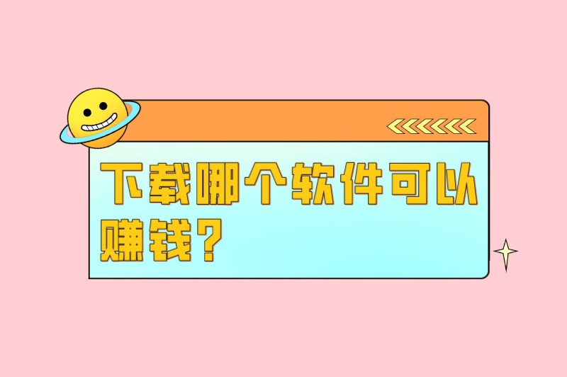 下载哪个软件可以赚钱？这5款软件助你轻松实现盈利