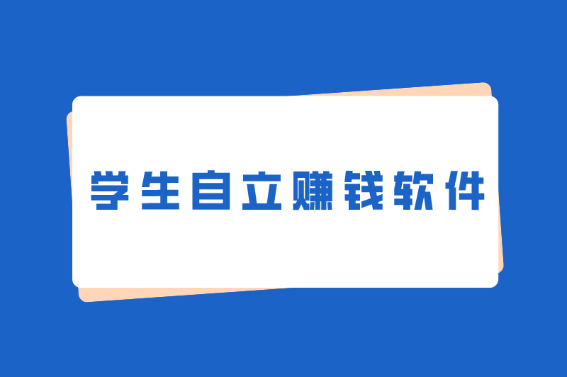 大学生赚钱软件真实有哪些？盘点5款学生自立赚钱软件