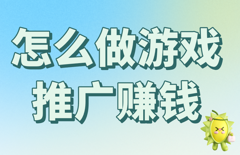 怎么做游戏推广赚钱？看完本文，普通人也能行！