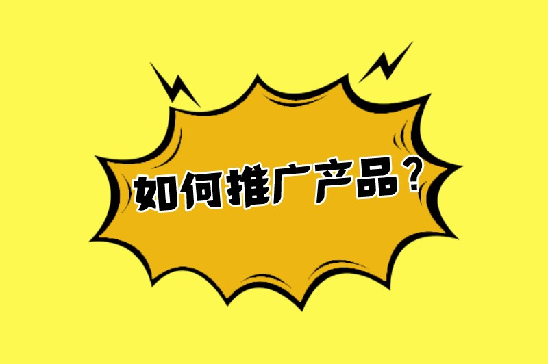如何推广产品？这份指南你可以收藏起来！