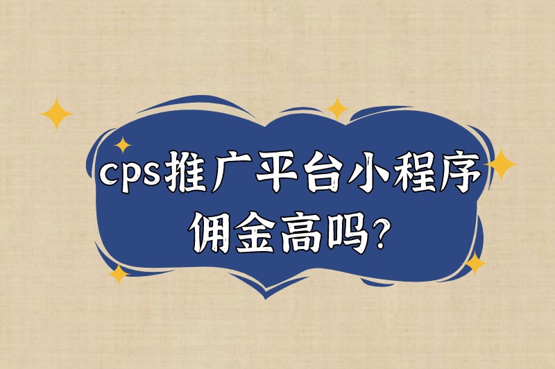 cps推广平台小程序佣金高吗？推广小程序拿佣金有什么平台？