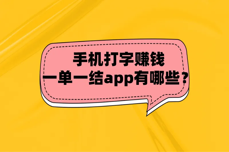 手机打字赚钱一单一结app有哪些？分享5个打字赚钱必备软件