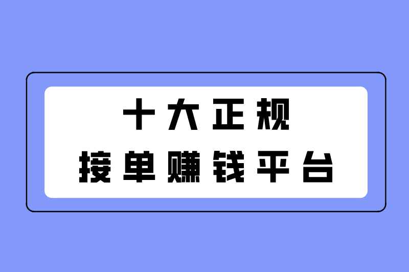 网上接单干活的平台有哪些？盘点十大正规接单赚钱平台