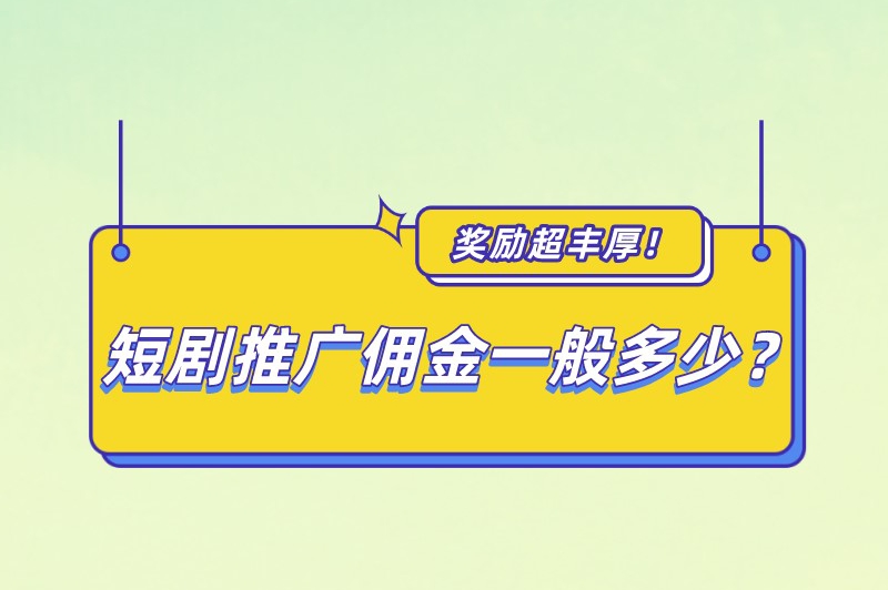 短剧推广佣金一般多少？怎么做短剧推广赚钱？